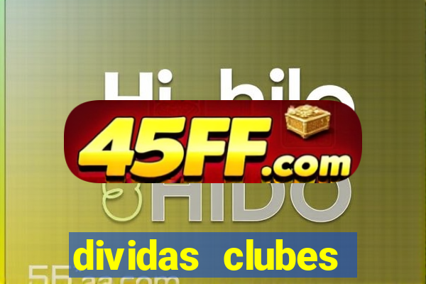 dividas clubes brasileiros 2024